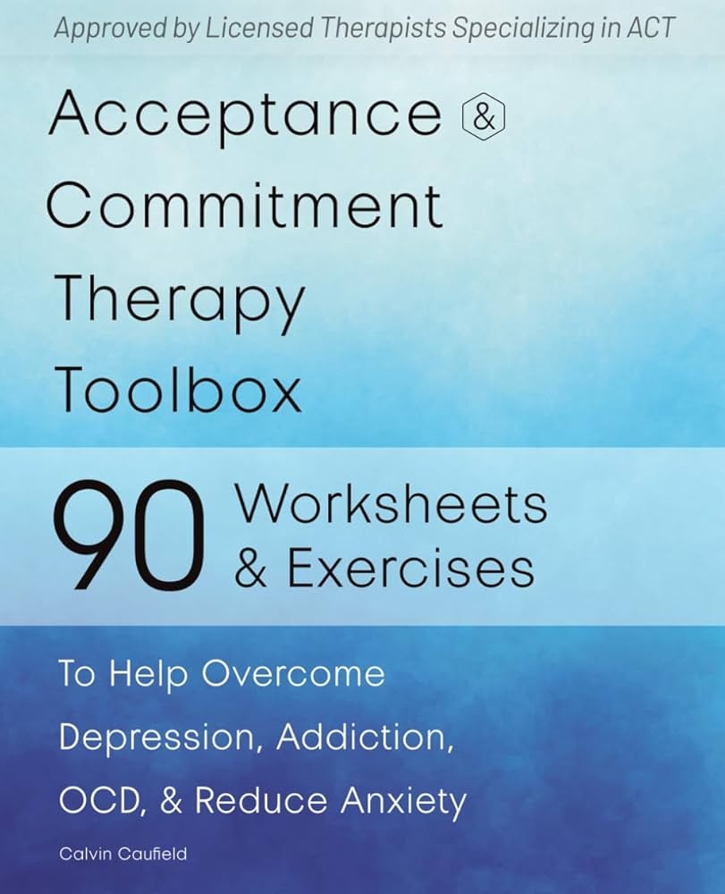Acceptance And Commitment Therapy Toolbox 90 Exercises And Worksheets To Help Overcome Depression Addiction OCD And Reduce Anxiety Caufield Calvin 9798391230182 Amazon Books